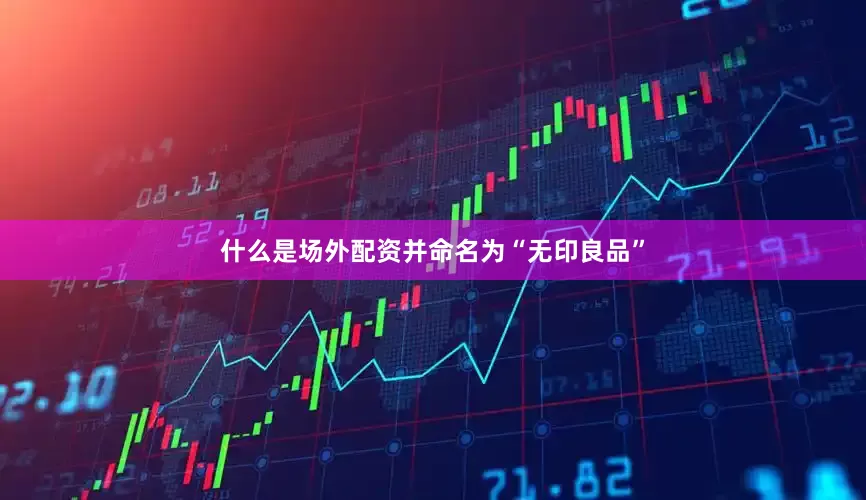 什么是场外配资并命名为“无印良品”