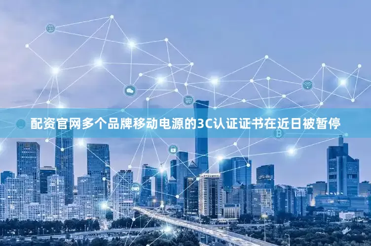 配资官网多个品牌移动电源的3C认证证书在近日被暂停