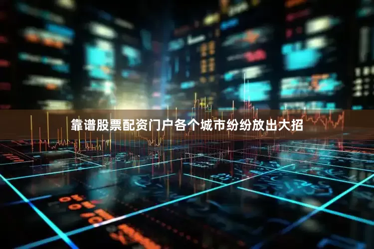 靠谱股票配资门户各个城市纷纷放出大招
