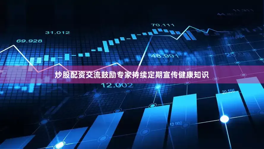 炒股配资交流鼓励专家持续定期宣传健康知识
