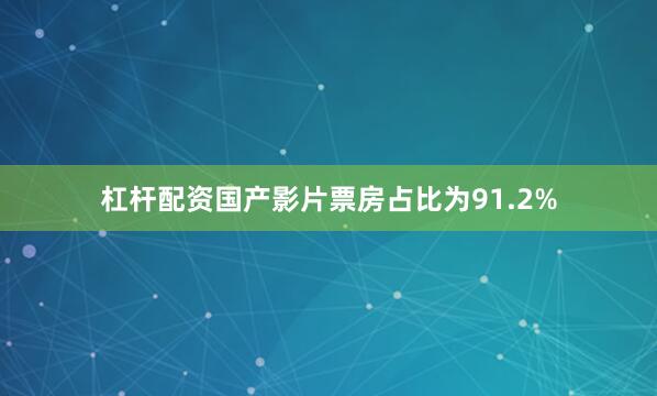 杠杆配资国产影片票房占比为91.2%