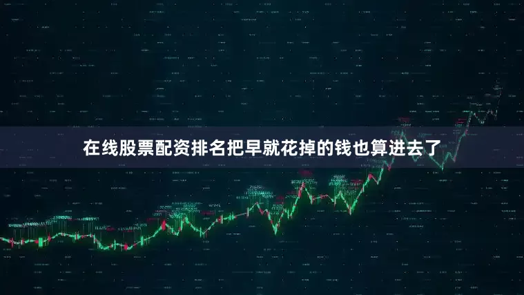 在线股票配资排名把早就花掉的钱也算进去了