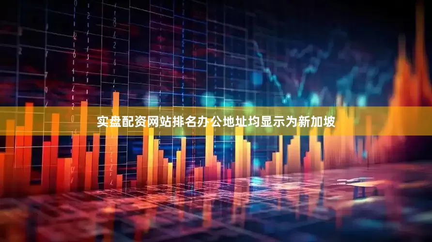 实盘配资网站排名办公地址均显示为新加坡