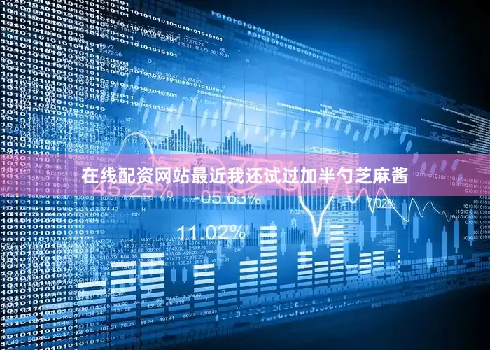 在线配资网站最近我还试过加半勺芝麻酱