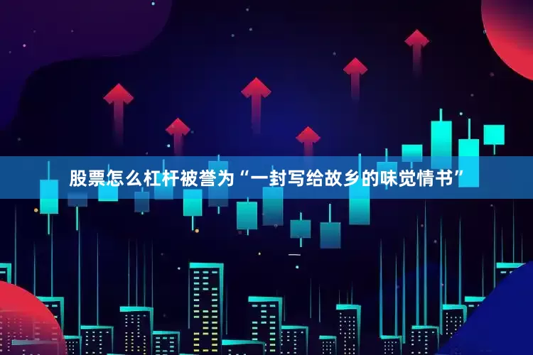 股票怎么杠杆被誉为“一封写给故乡的味觉情书”