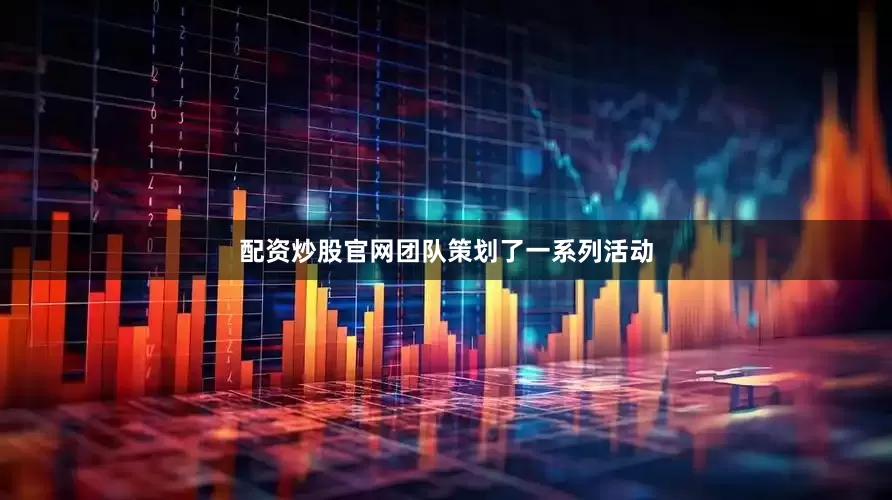 配资炒股官网团队策划了一系列活动