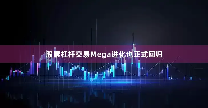 股票杠杆交易Mega进化也正式回归