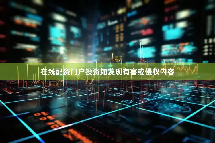 在线配资门户投资如发现有害或侵权内容
