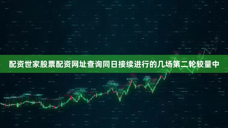配资世家股票配资网址查询　　同日接续进行的几场第二轮较量中