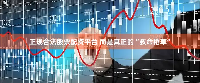 正规合法股票配资平台 而是真正的“救命稻草”