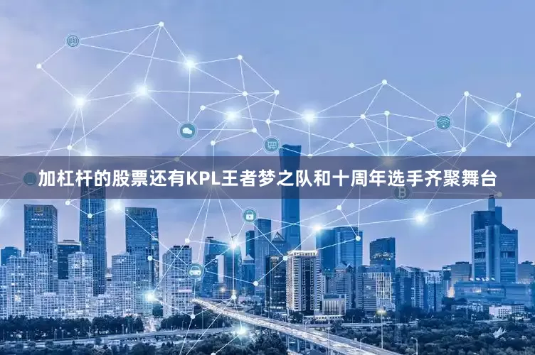 加杠杆的股票还有KPL王者梦之队和十周年选手齐聚舞台